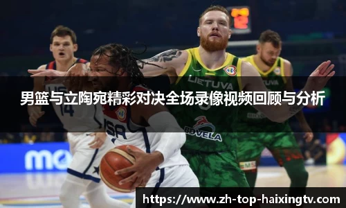 男篮与立陶宛精彩对决全场录像视频回顾与分析