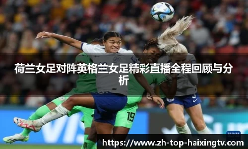 荷兰女足对阵英格兰女足精彩直播全程回顾与分析