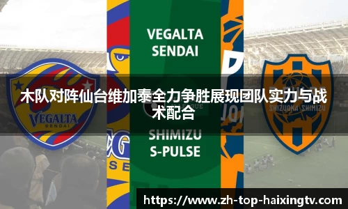 木队对阵仙台维加泰全力争胜展现团队实力与战术配合