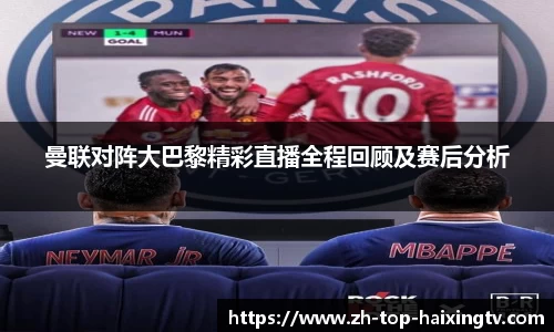 曼联对阵大巴黎精彩直播全程回顾及赛后分析
