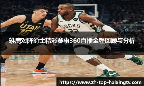 雄鹿对阵爵士精彩赛事360直播全程回顾与分析