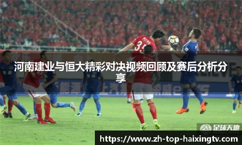 河南建业与恒大精彩对决视频回顾及赛后分析分享