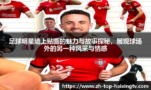 足球明星墙上贴画的魅力与故事探秘，展现球场外的另一种风采与情感