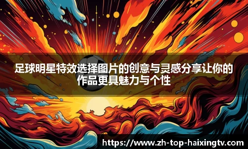 足球明星特效选择图片的创意与灵感分享让你的作品更具魅力与个性