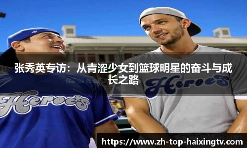 张秀英专访：从青涩少女到篮球明星的奋斗与成长之路