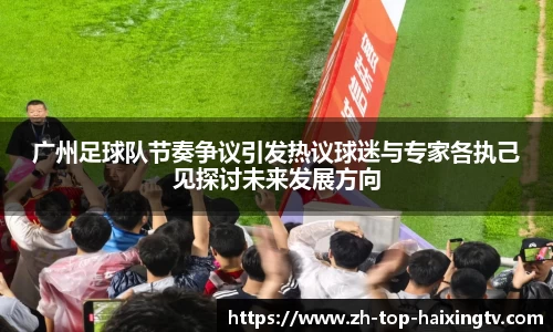 广州足球队节奏争议引发热议球迷与专家各执己见探讨未来发展方向