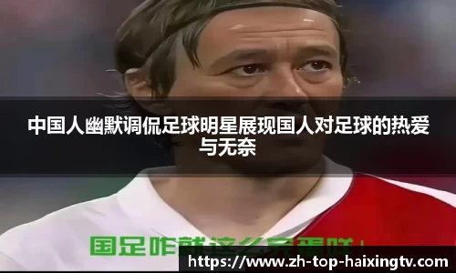 中国人幽默调侃足球明星展现国人对足球的热爱与无奈