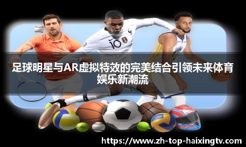 足球明星与AR虚拟特效的完美结合引领未来体育娱乐新潮流