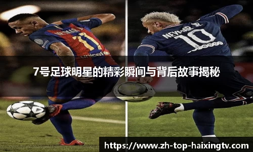 7号足球明星的精彩瞬间与背后故事揭秘