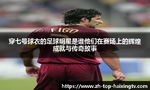 穿七号球衣的足球明星是谁他们在赛场上的辉煌成就与传奇故事