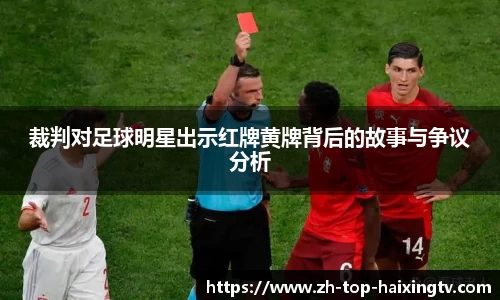 裁判对足球明星出示红牌黄牌背后的故事与争议分析